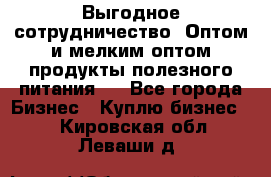 Выгодное сотрудничество! Оптом и мелким оптом продукты полезного питания.  - Все города Бизнес » Куплю бизнес   . Кировская обл.,Леваши д.